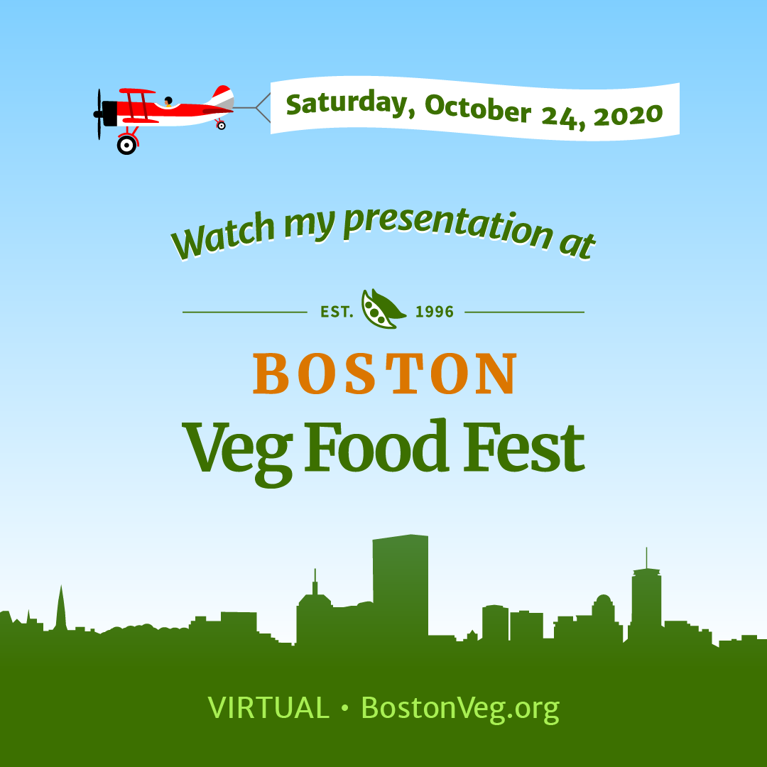Watch my presentation at Boston Veg Food Fest Saturday, October 24, 2020 virtual bostonveg.org